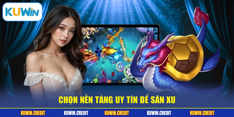 Chọn nền tảng uy tín để săn xu