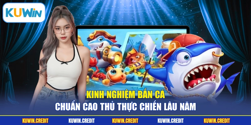 Kinh nghiệm bắn cá chuẩn cao thủ thực chiến lâu năm