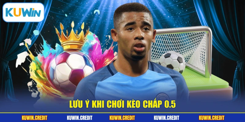 Lưu ý khi chơi kèo chấp 0.5